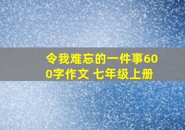 令我难忘的一件事600字作文 七年级上册